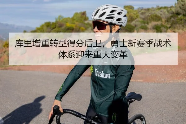 库里增重转型得分后卫，勇士新赛季战术体系迎来重大变革